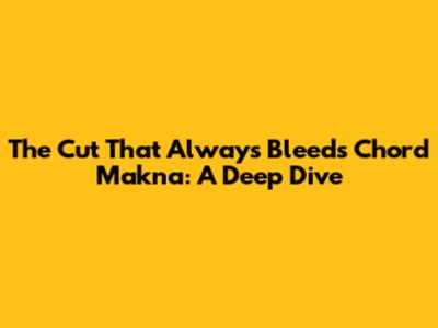 The Cut That Always Bleeds Chord Makna: A Deep Dive
