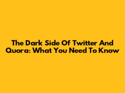 The Dark Side Of Twitter And Quora: What You Need To Know