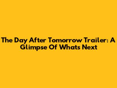 The Day After Tomorrow Trailer: A Glimpse Of What's Next