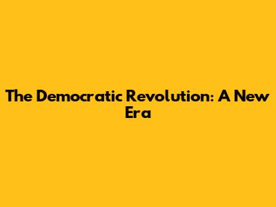 The Democratic Revolution: A New Era