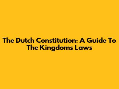 The Dutch Constitution: A Guide To The Kingdom's Laws