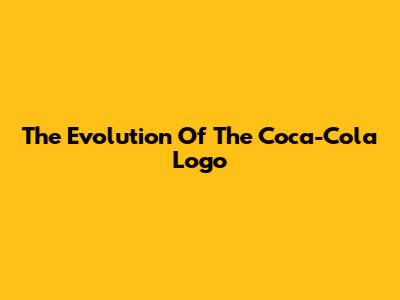 The Evolution Of The Coca-Cola Logo