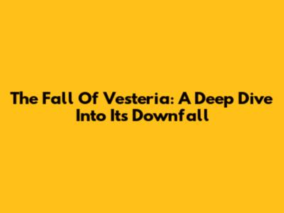 The Fall Of Vesteria: A Deep Dive Into Its Downfall