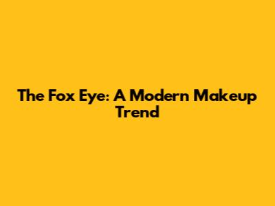 The Fox Eye: A Modern Makeup Trend