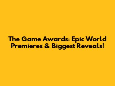 The Game Awards: Epic World Premieres & Biggest Reveals!