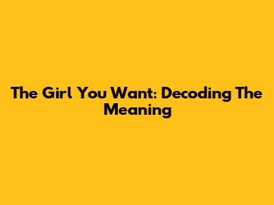 The Girl You Want: Decoding The Meaning