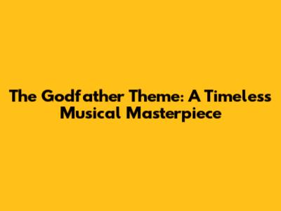 The Godfather Theme: A Timeless Musical Masterpiece