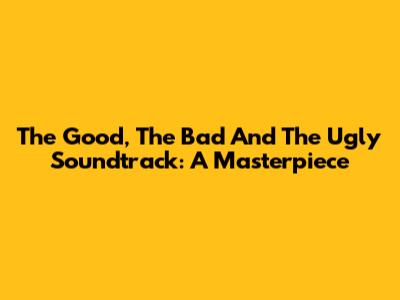 The Good, The Bad And The Ugly Soundtrack: A Masterpiece