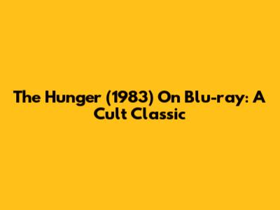 The Hunger (1983) On Blu-ray: A Cult Classic