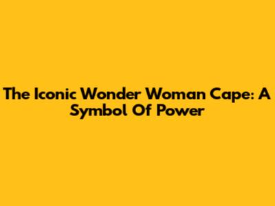 The Iconic Wonder Woman Cape: A Symbol Of Power