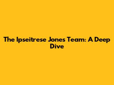 The Ipseitrese Jones Team: A Deep Dive