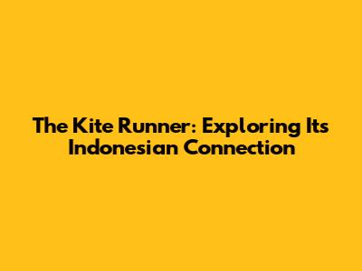 The Kite Runner: Exploring Its Indonesian Connection