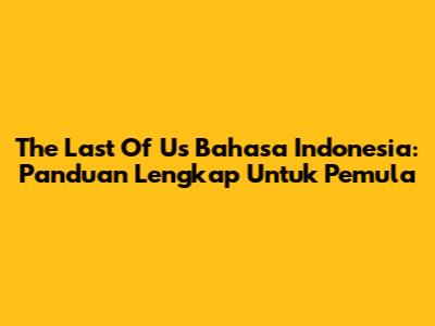The Last Of Us Bahasa Indonesia: Panduan Lengkap Untuk Pemula