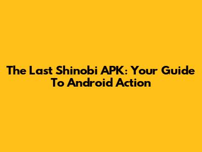 The Last Shinobi APK: Your Guide To Android Action