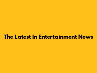 The Latest In Entertainment News