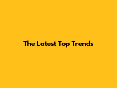 The Latest Top Trends