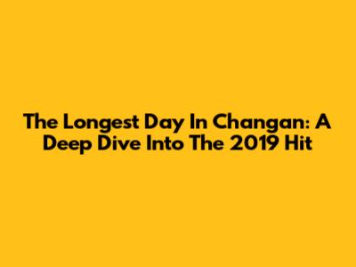 The Longest Day In Chang'an: A Deep Dive Into The 2019 Hit