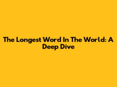 The Longest Word In The World: A Deep Dive