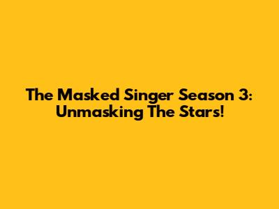 The Masked Singer Season 3: Unmasking The Stars!