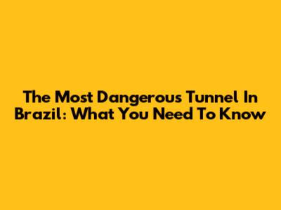 The Most Dangerous Tunnel In Brazil: What You Need To Know