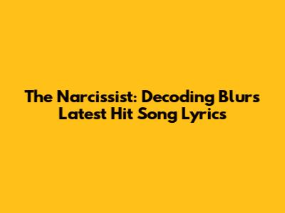 The Narcissist: Decoding Blur's Latest Hit Song Lyrics