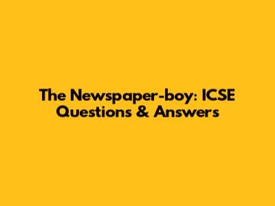The Newspaper-boy: ICSE Questions & Answers