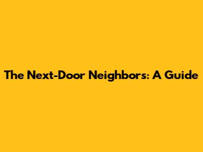 The Next-Door Neighbors: A Guide