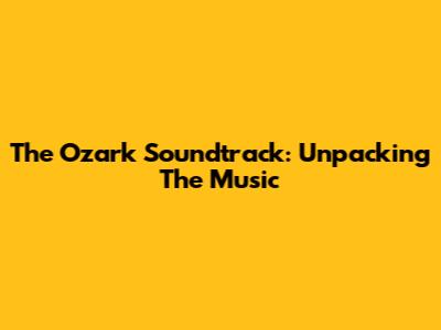 The Ozark Soundtrack: Unpacking The Music