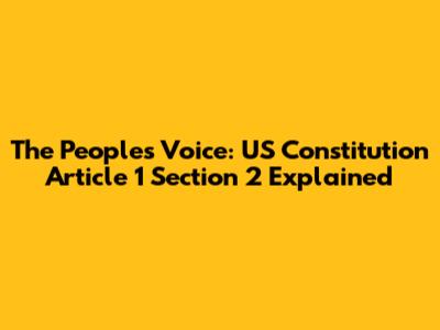 The People's Voice: US Constitution Article 1 Section 2 Explained