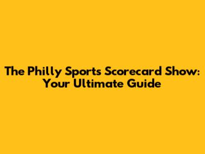 The Philly Sports Scorecard Show: Your Ultimate Guide