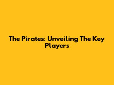 The Pirates: Unveiling The Key Players