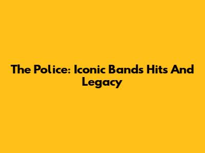 The Police: Iconic Band's Hits And Legacy