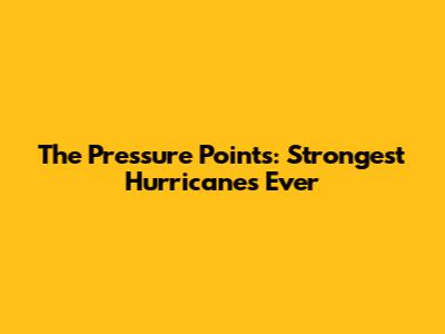 The Pressure Points: Strongest Hurricanes Ever