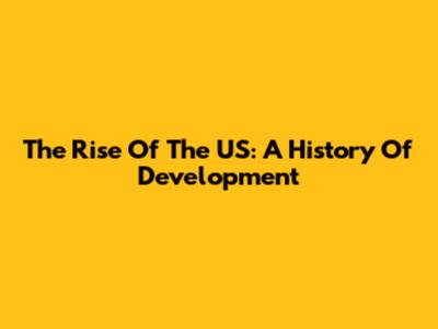 The Rise Of The US: A History Of Development