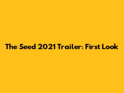 The Seed 2021 Trailer: First Look