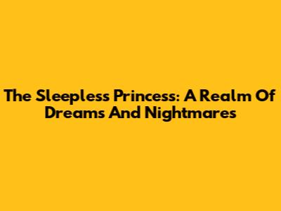 The Sleepless Princess: A Realm Of Dreams And Nightmares