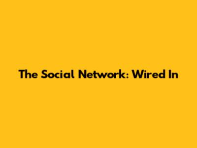 The Social Network: Wired In