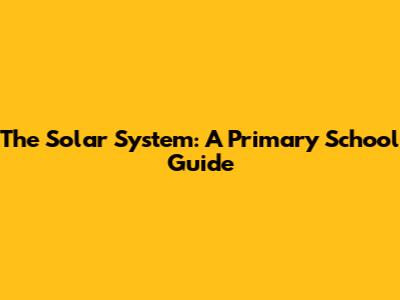 The Solar System: A Primary School Guide