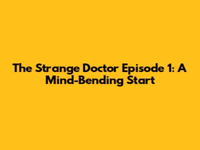 The Strange Doctor Episode 1: A Mind-Bending Start