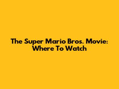 The Super Mario Bros. Movie: Where To Watch