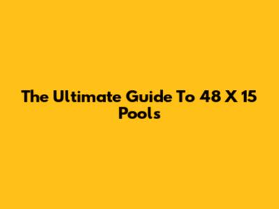 The Ultimate Guide To 48 X 15 Pools