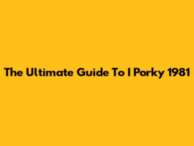 The Ultimate Guide To I Porky 1981