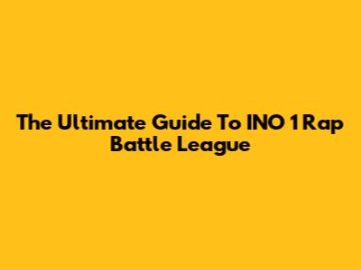 The Ultimate Guide To INO 1 Rap Battle League