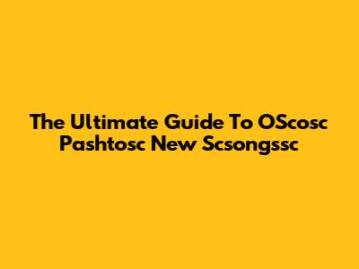 The Ultimate Guide To OScosc Pashtosc New Scsongssc