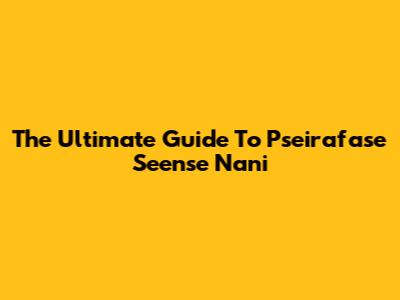The Ultimate Guide To Pseirafase Seense Nani
