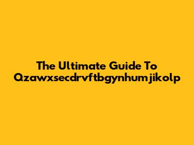 The Ultimate Guide To Qzawxsecdrvftbgynhumjikolp
