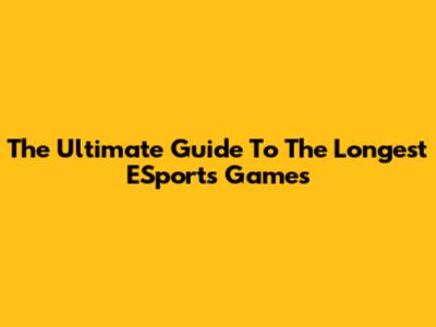 The Ultimate Guide To The Longest ESports Games