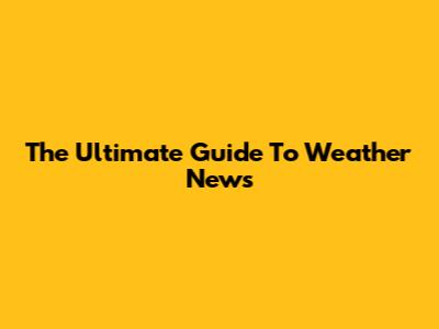 The Ultimate Guide To Weather News