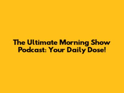 The Ultimate Morning Show Podcast: Your Daily Dose!