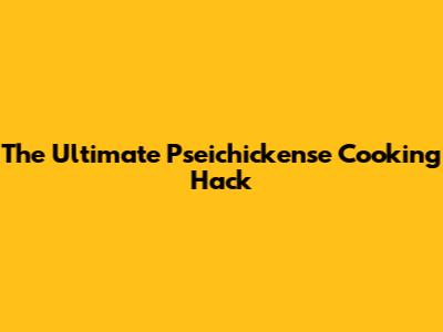 The Ultimate Pseichickense Cooking Hack